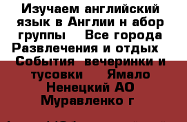 Изучаем английский язык в Англии.н абор группы. - Все города Развлечения и отдых » События, вечеринки и тусовки   . Ямало-Ненецкий АО,Муравленко г.